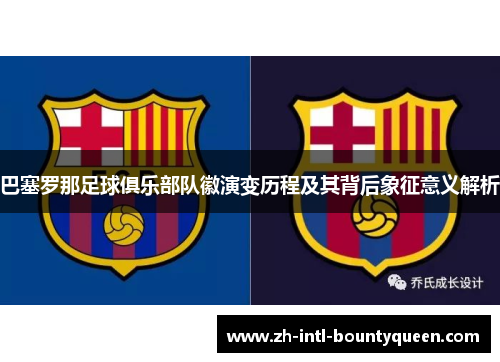 巴塞罗那足球俱乐部队徽演变历程及其背后象征意义解析