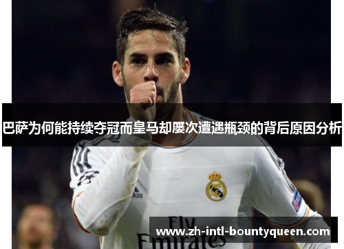 巴萨为何能持续夺冠而皇马却屡次遭遇瓶颈的背后原因分析