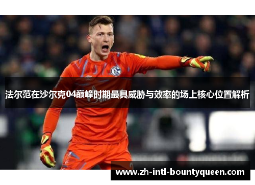 法尔范在沙尔克04巅峰时期最具威胁与效率的场上核心位置解析