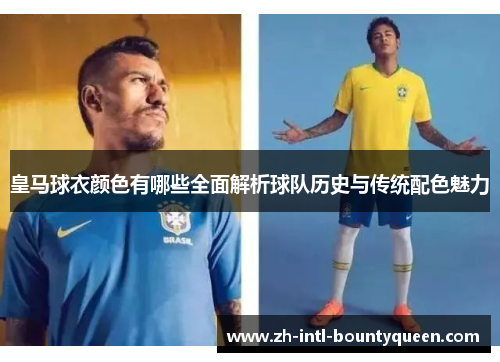 皇马球衣颜色有哪些全面解析球队历史与传统配色魅力