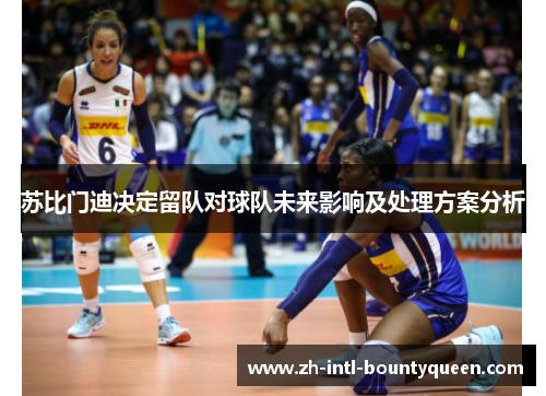 苏比门迪决定留队对球队未来影响及处理方案分析