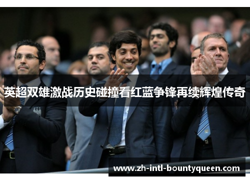英超双雄激战历史碰撞看红蓝争锋再续辉煌传奇