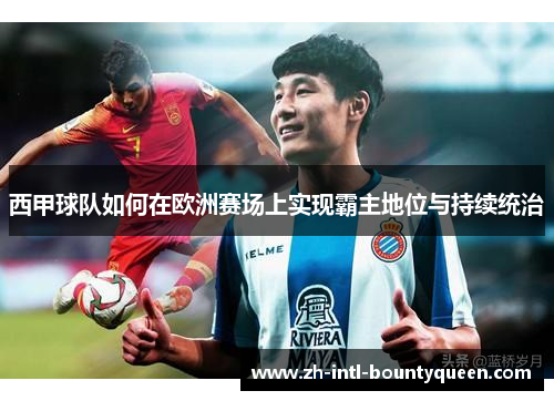 西甲球队如何在欧洲赛场上实现霸主地位与持续统治
