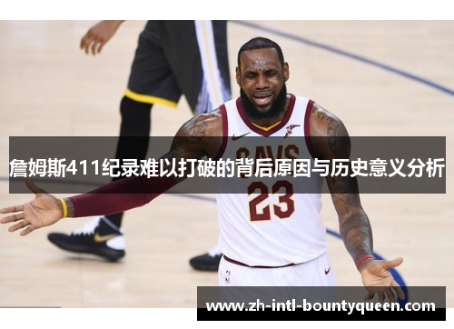 詹姆斯411纪录难以打破的背后原因与历史意义分析