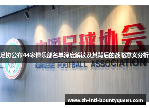 足协公布44家俱乐部名单深度解读及其背后的战略意义分析