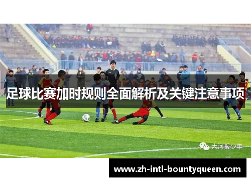 足球比赛加时规则全面解析及关键注意事项