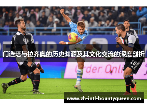 门迭塔与拉齐奥的历史渊源及其文化交流的深度剖析