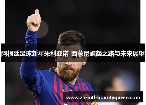 阿根廷足球新星朱利亚诺-西蒙尼崛起之路与未来展望