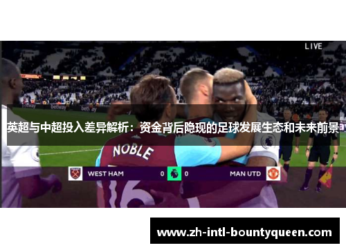 英超与中超投入差异解析：资金背后隐现的足球发展生态和未来前景