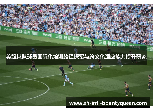 英超球队球员国际化培训路径探索与跨文化适应能力提升研究