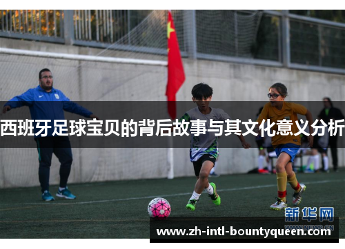 西班牙足球宝贝的背后故事与其文化意义分析