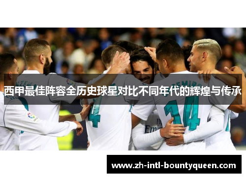 西甲最佳阵容全历史球星对比不同年代的辉煌与传承