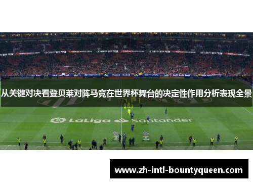 从关键对决看登贝莱对阵马竞在世界杯舞台的决定性作用分析表现全景