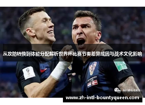 从攻防转换到体能分配解析世界杯比赛节奏差异成因与战术文化影响