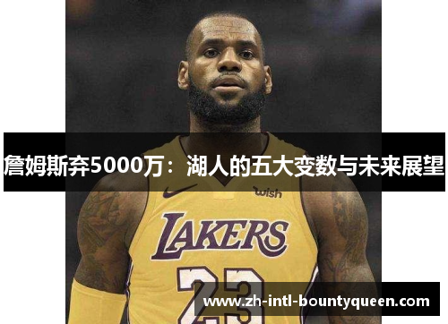 詹姆斯弃5000万：湖人的五大变数与未来展望