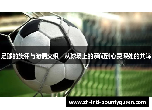 足球的旋律与激情交织：从球场上的瞬间到心灵深处的共鸣