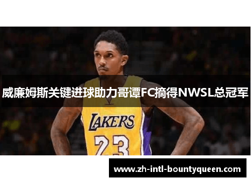 威廉姆斯关键进球助力哥谭FC摘得NWSL总冠军