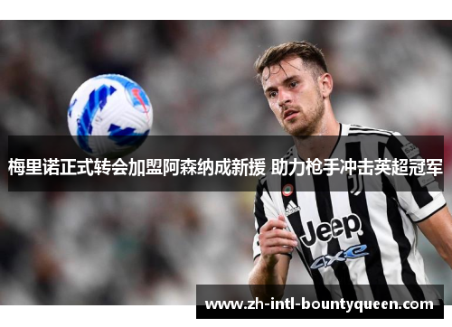 梅里诺正式转会加盟阿森纳成新援 助力枪手冲击英超冠军