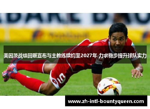 美因茨战绩回暖宣布与主教练续约至2027年 力求稳步提升球队实力