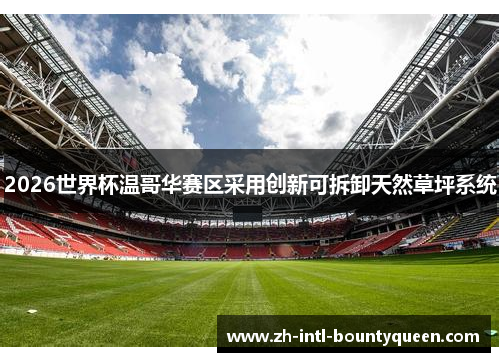 2026世界杯温哥华赛区采用创新可拆卸天然草坪系统