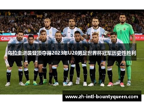 乌拉圭逆袭登顶夺得2023年U20男足世界杯冠军历史性胜利