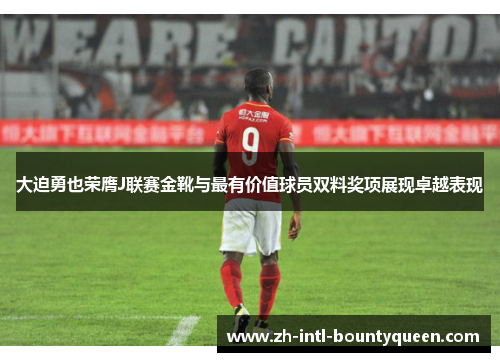 大迫勇也荣膺J联赛金靴与最有价值球员双料奖项展现卓越表现